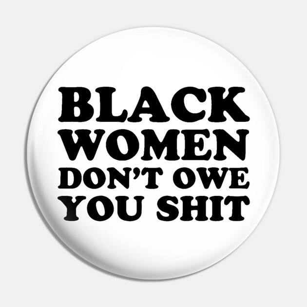 Black Women Don't Owe you Shit Pin by UrbanLifeApparel