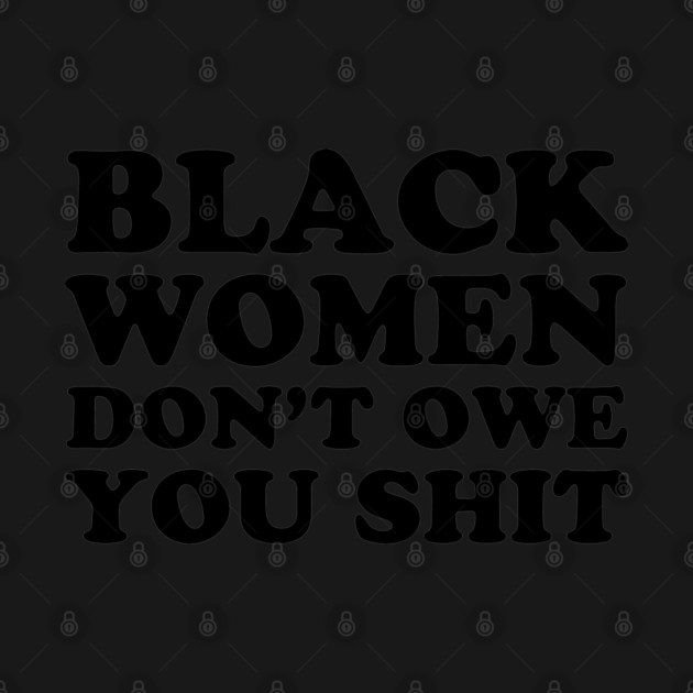 Black Women Don't Owe you Shit by UrbanLifeApparel