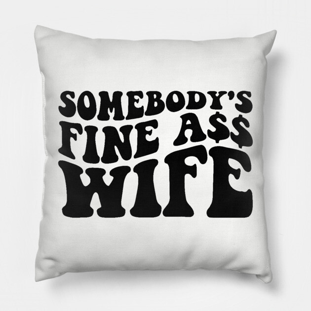Somebody's fine ass wife Pillow by UrbanLifeApparel