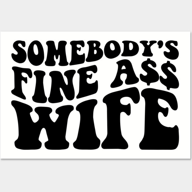 Somebody's fine ass wife Wall Art by UrbanLifeApparel