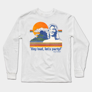 Hey Bud, Let's Party! Spicoli Quote Long Sleeve T-Shirt