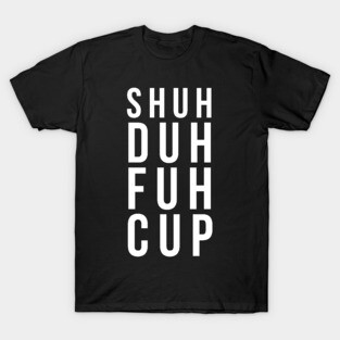 Shuh duh fuh cup T-Shirt