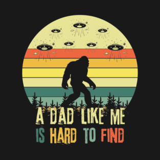 Bigfoot A Dad Like Me is Hard To Find T-Shirt
