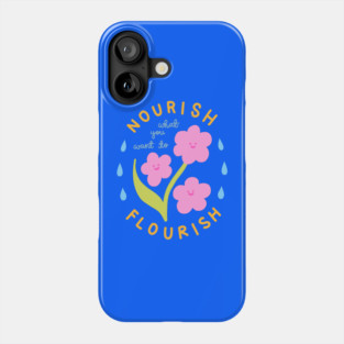 Nourish What You Want To Flourish Phone Case