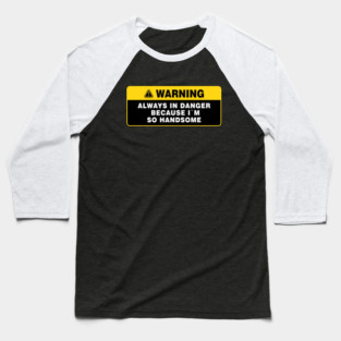 Always in Danger Because Im so Handsome Warning Baseball T-Shirt