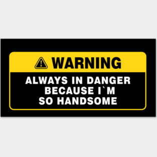 Always in Danger Because Im so Handsome Warning Posters and Art