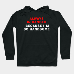 Always in Danger Because Im so Handsome Cool Hoodie