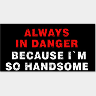 Always in Danger Because Im so Handsome Cool Posters and Art