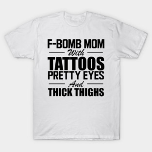 Tattooed Mom - F Bomb mom with tattoos pretty eyes and thick thighs T-Shirt
