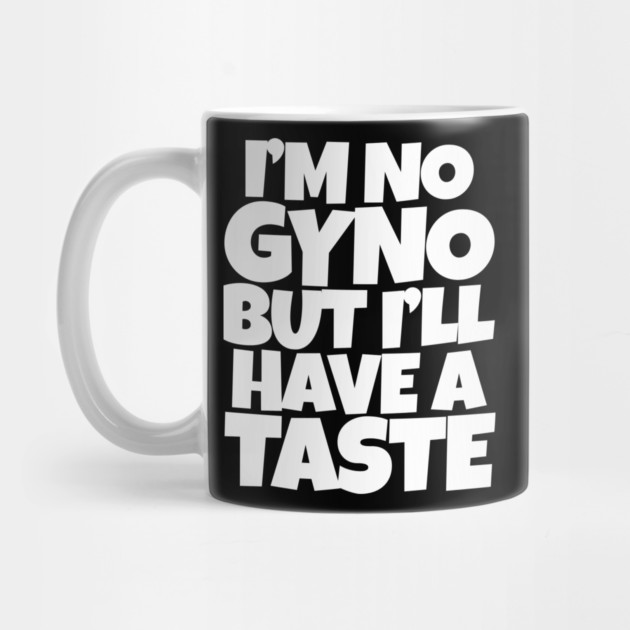 I'm No Gyno But I'll Have A Taste by belownormal