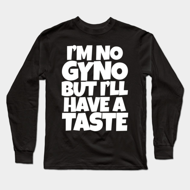 I'm No Gyno But I'll Have A Taste Long Sleeve T-Shirt by belownormal