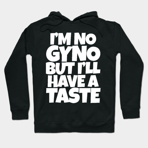I'm No Gyno But I'll Have A Taste Hoodie by belownormal