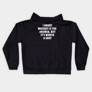 I Doubt Whiskey is the Answer, But It's Worth a Shot Kids Hoodie