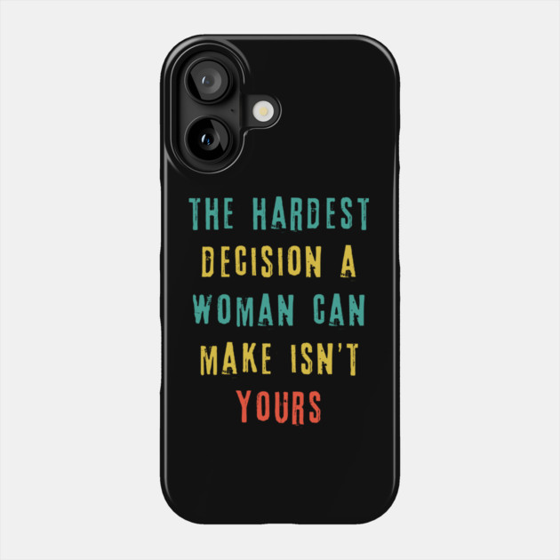 The Hardest Decision A Woman Can Make Isn't Yours Phone Case by The WYLD Tribe