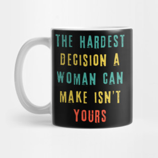 The Hardest Decision A Woman Can Make Isn't Yours Mug