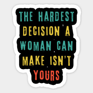 The Hardest Decision A Woman Can Make Isn't Yours Sticker