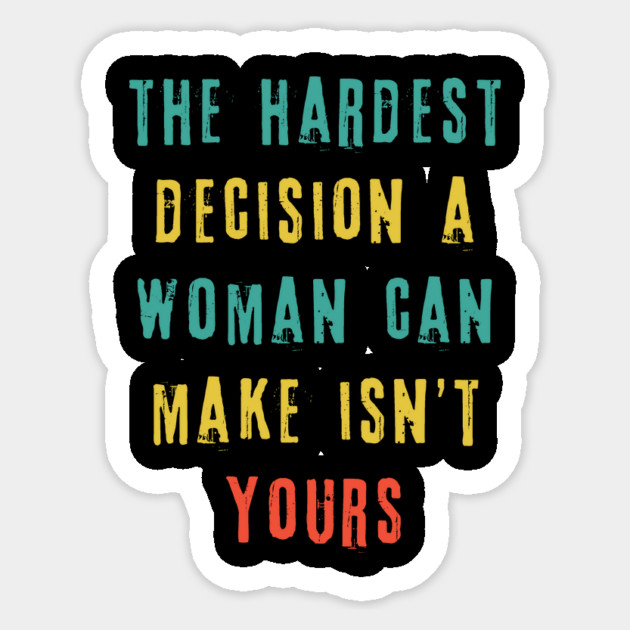 The Hardest Decision A Woman Can Make Isn't Yours Sticker by The WYLD Tribe