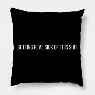 Getting Real Sick Of This Shit Pillow