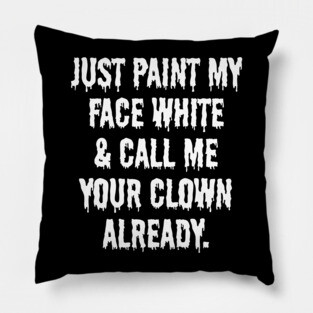 Just Paint My Face White and Call Me Your Clown Already Pillow