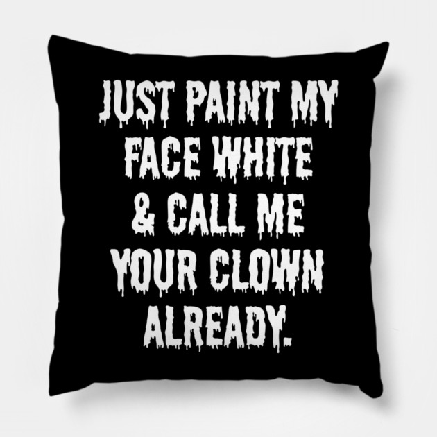Just Paint My Face White and Call Me Your Clown Already Pillow by belownormal