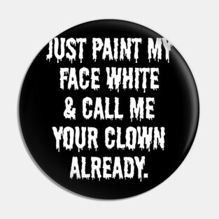Just Paint My Face White and Call Me Your Clown Already Pin