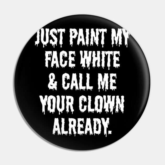 Just Paint My Face White and Call Me Your Clown Already Pin by belownormal