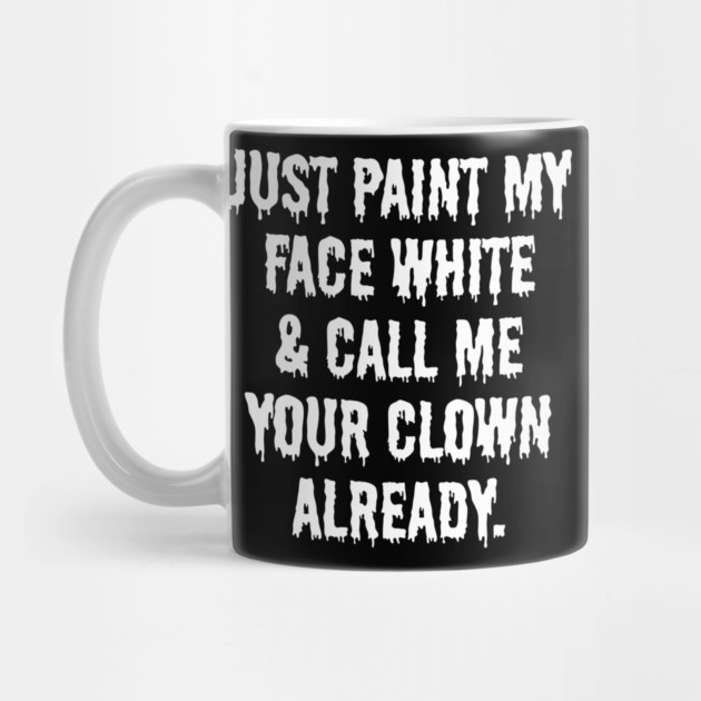 Just Paint My Face White and Call Me Your Clown Already by belownormal
