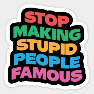 Stop Making Stupid People Famous Magnet
