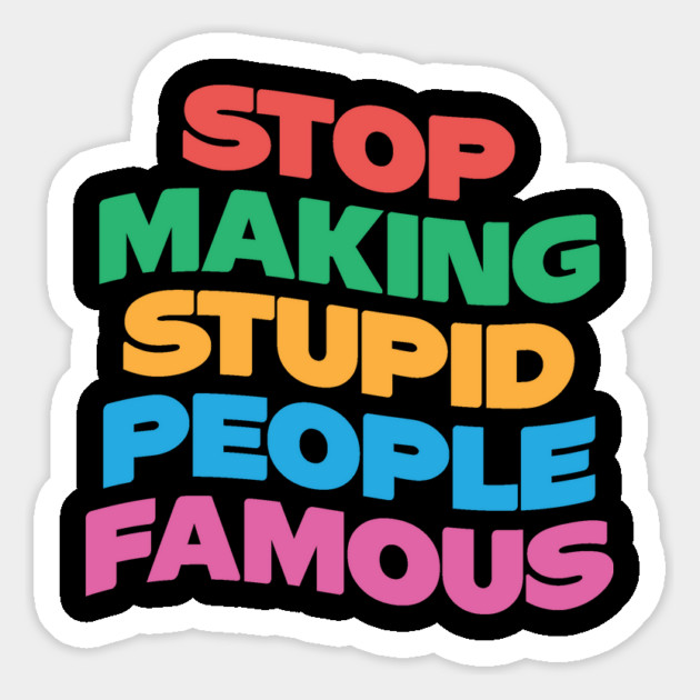 Stop Making Stupid People Famous Magnet by The WYLD Tribe