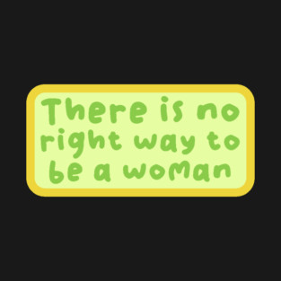 There is no right way to be a woman T-Shirt