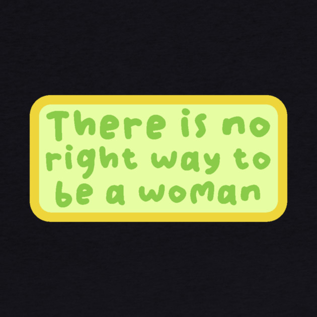 There is no right way to be a woman by The WYLD Tribe