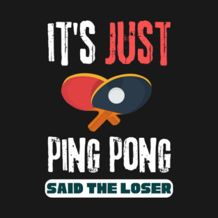 It's Just Ping Pong Said The Loser T-Shirt
