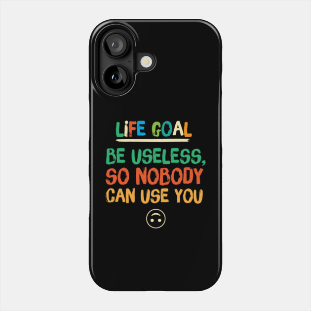 Life Goal Be Useless So Nobody Can Use You Phone Case by The WYLD Tribe