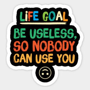 Life Goal Be Useless So Nobody Can Use You Sticker