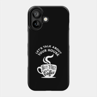 Let's Talk About Your House But First Coffee Phone Case