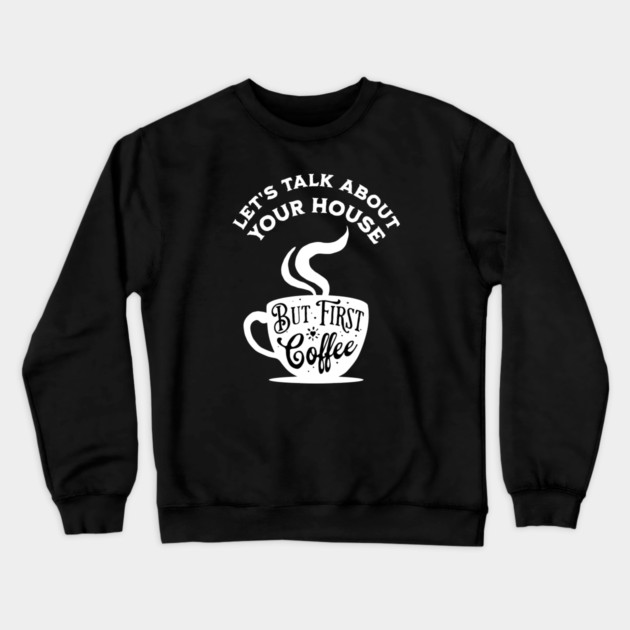 Let's Talk About Your House But First Coffee Crewneck Sweatshirt by REG