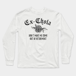 Ex-Chola. Don't make me come out of retirement Long Sleeve T-Shirt