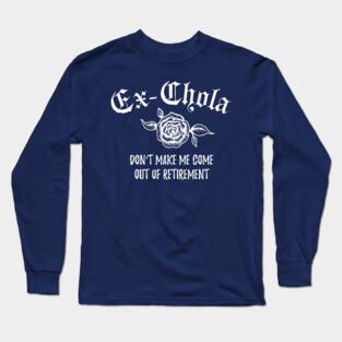 Ex-chola. Don't make me come out of retirement - white design Long Sleeve T-Shirt