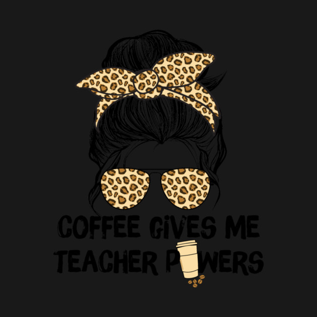 Coffee Gives Me Teacher Powers by The WYLD Tribe