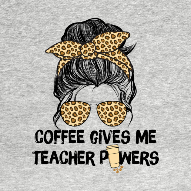 Coffee Gives Me Teacher Powers by The WYLD Tribe
