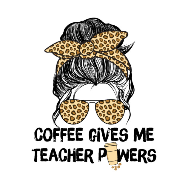 Coffee Gives Me Teacher Powers by The WYLD Tribe