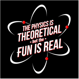 The Physics is Theoretical, but the Fun is Real Posters and Art