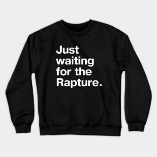 "Just waiting for the Rapture." in plain white letters - because this truly is the stupidest timeline Crewneck Sweatshirt