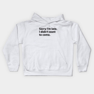 Sorry I'm late. I didn't want to come. Kids Hoodie