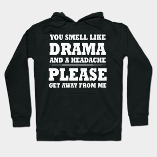 You Smell Like A Drama & A Headache Please Get Away From Me Hoodie