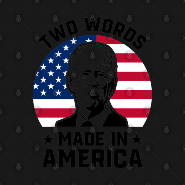 Joe Biden Says Two Words Made In America USA American Flag Funny Biden 2 Words Quote by Tshirtiz