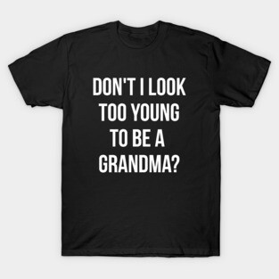 Don't i look too young to be a grandma funny T-shirt T-Shirt