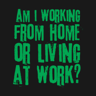 Working From Home Or Living At Work T-Shirt
