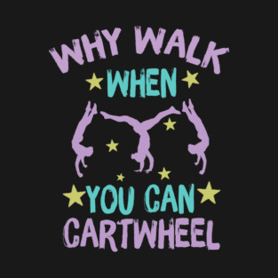 Why Walk When You Can Cartwheel T-Shirt