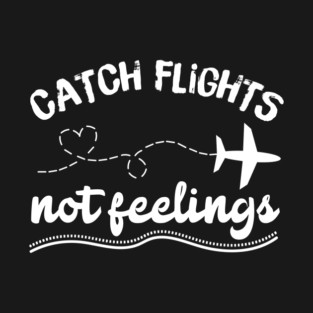 Catching Flights Not Feelings T-Shirt